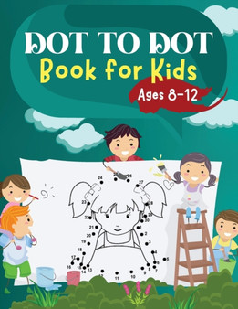 Dot to Dot Book for Kids Ages 8-12 : Challenging and Fun Dot to Dot Puzzles for Kids, Toddlers, Boys and Girls Ages 6-8 8-10, 10-12