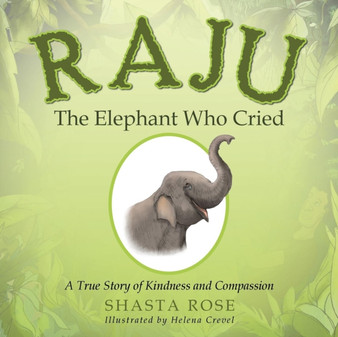 Raju the Elephant Who Cried : A True Story of Kindness and Compassion