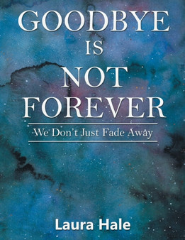 Goodbye is Not Forever : We Don't Just Fade Away
