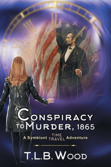 A Conspiracy to Murder, 1865 (The Symbiont Time Travel Adventures Series, Book 6) : Young Adult Time Travel Adventure : 6