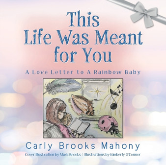 This Life Was Meant for You : A Love Letter to A Rainbow Baby