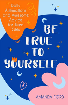 Be True To Yourself : Daily Affirmations and Awesome Advice for Teen Girls (Gifts for Teen Girls, Teen and Young Adult Maturing and Bullying Issues)