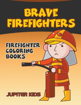 Brave Firefighters : Firefighter Coloring Books