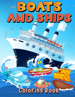 Boats And Ships Coloring Book : Big Coloring Pages With Ships And Boats For Boys And Girls. Fun Coloring And Activity Book For Kids Ages 4-8 5-7 6-9.
