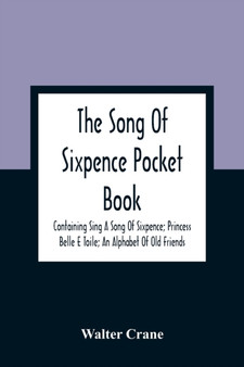 The Song Of Sixpence Pocket Book; Containing Sing A Song Of Sixpence; Princess Belle E Toile; An Alphabet Of Old Friends