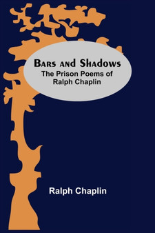 Bars And Shadows : The Prison Poems Of Ralph Chaplin