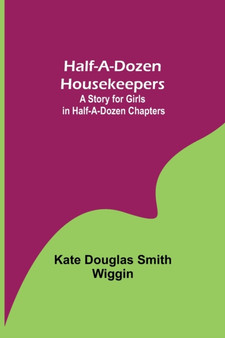Half-A-Dozen Housekeepers : A Story for Girls in Half-A-Dozen Chapters