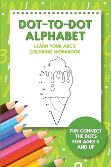 Dot-To-Dot Alphabet - Learn Your ABC's Coloring Workbook : Fun Connect The Dots For Ages 5 and Up