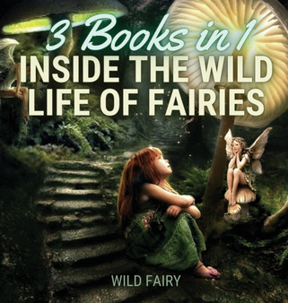 Inside the Wild Life of Fairies : 3 Books in 1