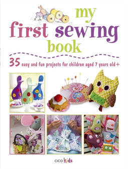 My First Sewing Book : 35 Easy and Fun Projects for Children Aged 7-11 Years Old