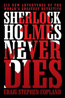 Sherlock Holmes Never Dies : Six New Adventures of the World's Greatest Detective