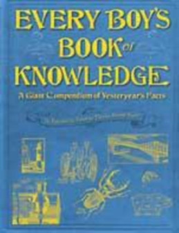 Every Boy's Book of Knowledge : A Giant Compendium of Yesteryear's Facts: 'As Fascinating Today as They've Always Been'