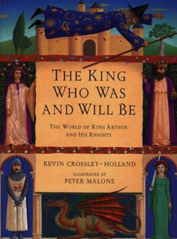 The King Who Was and Will Be : The World of King Arthur and His Knights