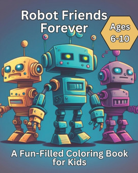 Robot Friends Forever : A Fun-Filled Coloring Book for Kids