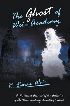 The Ghost of Weir Academy : A Historical Account of the Activities of the Weir Academy Boarding School