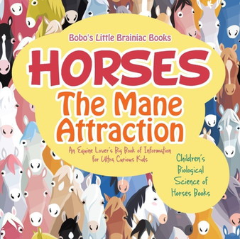 Horses, the Mane Attraction : An Equine Lover's Big Book of Information for Ultra Curious Kids - Children's Biological Science of Horses Books