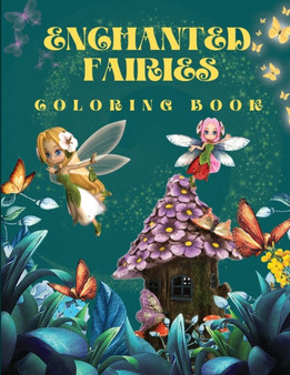 Enchanted Fairies Coloring Book : Amazing Magic Coloring Book With Beautiful Fairies & Flowers Coloring Pages for Fun and Relaxation Fantasy Fairy Scenes and Beautiful Nature Wonderful Coloring Book f
