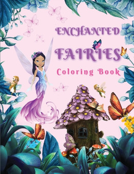 Enchanted Fairies Coloring Book : Magical Coloring Book Full Of Beautiful Fairies & Flowers Coloring Pages for Relaxation and Fun - Amazing Fantasy Scenes and Beautiful Nature - Wonderful Coloring Boo