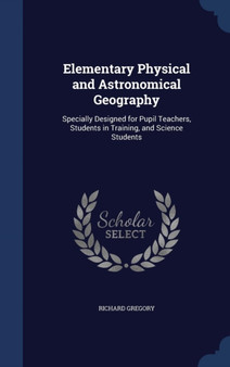 Elementary Physical and Astronomical Geography : Specially Designed for Pupil Teachers, Students in Training, and Science Students