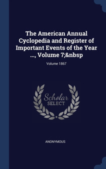 The American Annual Cyclopedia and Register of Important Events of the Year ..., Volume 7; Volume 1867