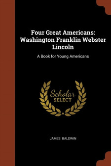 Four Great Americans : Washington Franklin Webster Lincoln: A Book for Young Americans
