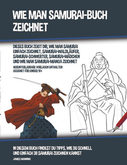 Wie Man Samurai-Buch Zeichnet (Dieses Buch Zeigt Dir, Wie Man Samurai Einfach Zeichnet, Samurai-Waldlaufer, Samurai-Schwerter, Samurai-Madchen und Wie Man Samurai-Manga Zeichnet)