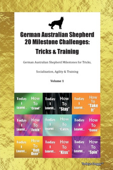 German Australian Shepherd 20 Milestone Challenges : Tricks & Training German Australian Shepherd Milestones for Tricks, Socialization, Agility & Training Volume 1