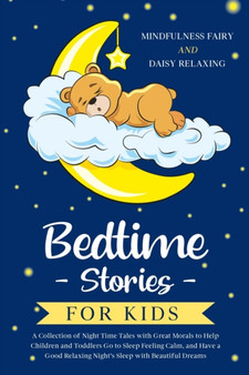 Bedtime Stories for Kids : A Collection of Night Time Tales with Great Morals to Help Children and Toddlers Go to Sleep Feeling Calm, and Have a Good Relaxing Night's Sleep with Beautiful Dreams