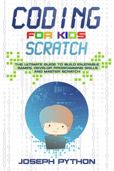 Coding for Kids SCRATCH : The Ultimate Guide to Build Enjoyable Games, Develop Programming Skills and Master Scratch