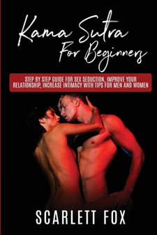 Kama Sutra For Beginners : Step by step guide for sex seduction, improve your relationship