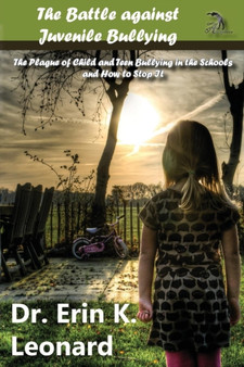 The Battle Against Juvenile Bullying : The Plague of Child and Teen Bullying in the Schools and How to Stop It