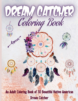 Dream Catcher Coloring Book : Native American Dream Catcher & Feather Designs for all ages, For Anxiety, Stress Relief, Meditation, Happiness and Relaxation