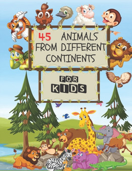 45 Animals From Different Continents - For Kids : Contains Major Known Animals In Every Continent As Well As The Ocean Creatures And Antarctica With Pictures And Short Introduction For Each And Every
