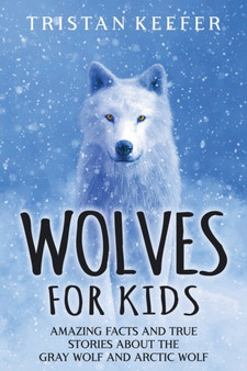 Wolves for Kids : Amazing Facts and True Stories about the Gray Wolf and Arctic Wolf