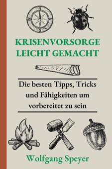Krisenvorsorge leicht gemacht : Die besten Tipps, Tricks und Fahigkeiten um vorbereitet zu sein