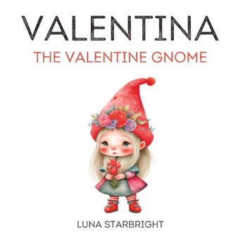Valentina the Valentine Gnome : The Heart of Gnome-valentine's Day: A Tale of Love and Friendship