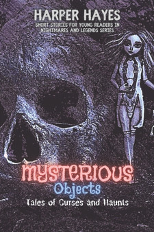 Mysterious Objects-Tales of Curses and Haunts : An Exploration of the Unusual and Unexplained : 8 Mysterious Objects-Tales of Curses and Haunts : An Exploration of the Unusual and Unexplained : 8
