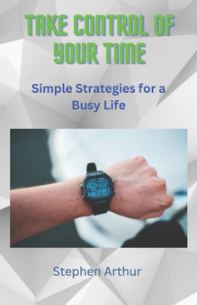 Take Control of Your Time : Simple Strategies for a Busy Life