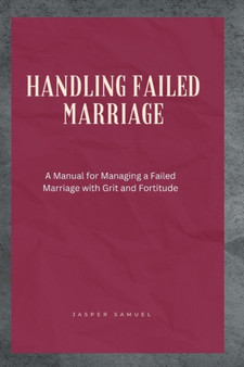 Handling Failed Marriage : A Manual for Managing a Failed Marriage with Grit and Fortitude Handling Failed Marriage : A Manual for Managing a Failed Marriage with Grit and Fortitude