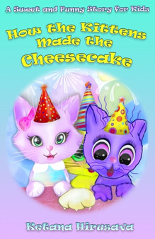 How the Kittens Made the Cheesecake : A Sweet and Funny Story for Kids