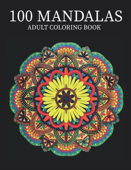 100 Mandalas : An Adult Coloring Book Featuring 100 of the World's Most Beautiful Mandalas for Stress Relief and Relaxation