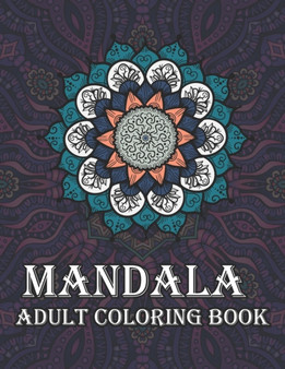 Mandala Adult Coloring Book : An Adult Coloring Book Featuring 120 of the World's Most Beautiful Mandalas for Stress Relief and Relaxation