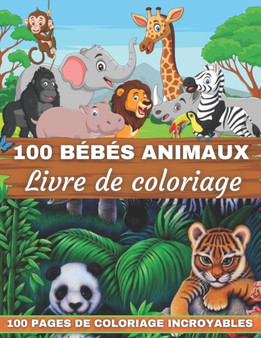 100 Bebes Animaux Livre De Coloriage Livre De Coloriage 100 Pages De Coloriage Incroyables : Un livre de coloriage avec 100 bebes animaux incroyablement mignons et adorables des forets, des jungles, d
