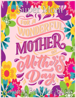 Super Mom Coloring Book For Adults : An Adult Coloring Book with Loving Mothers ! Perfect Cute Mothers Day Coloring Book