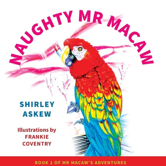 Naughty Mr Macaw : Book 1 of Mr Macaw's Adventures