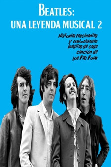 Beatles : UNA LEYENDA MUSICAL 2: Historias fascinantes y curiosidades ineditas de cada cancion de los "Fab Four" : 2