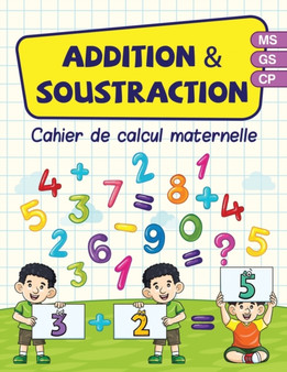 Addition & soustraction - cahier de calcul maternelle : Cahier d'activites en mathematiques pour les enfants en MS GS CP 45 pages en couleurs de jeux et d'exercices ludiques amusants pour aider vos en