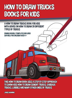 How to Draw Trucks Books for Kids (A How to Draw Trucks Book for Kids With Advice on How to Draw 39 Different Types of Trucks) This How to Draw Book Uses a Step by Step Approach to Show Kids How to Dr