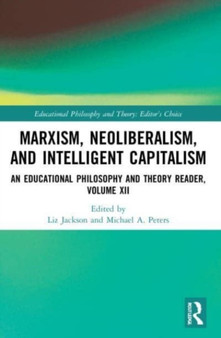 Marxism, Neoliberalism, and Intelligent Capitalism : An Educational Philosophy and Theory Reader, Volume XII