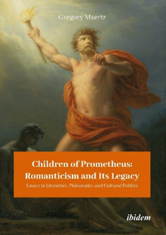 Children of Prometheus: Romanticism and Its Lega ??? Essays in Literature, Philosophy, and Cultural Politics